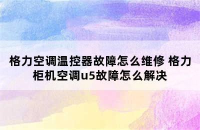 格力空调温控器故障怎么维修 格力柜机空调u5故障怎么解决